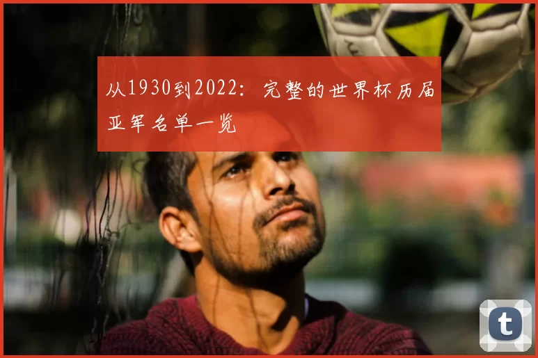 从1930到2022:完整的世界杯历届亚军名单一览