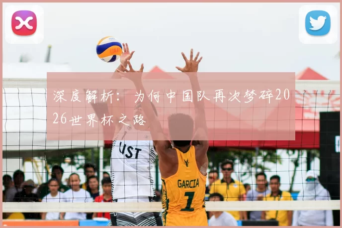 深度解析:为何中国队再次梦碎2026世界杯之路