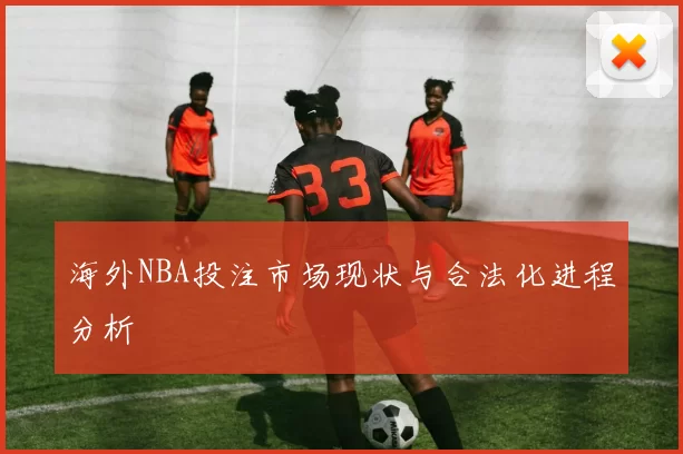 海外NBA投注市场现状与合法化进程分析