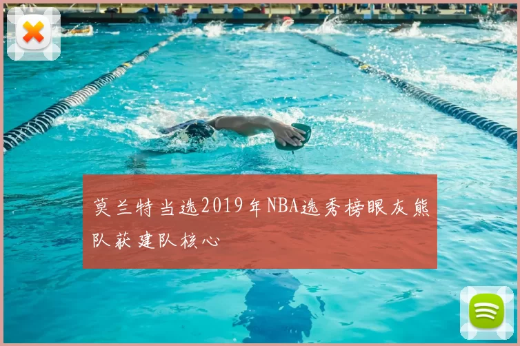莫兰特当选2019年NBA选秀榜眼灰熊队获建队核心