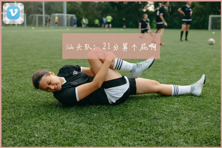 汕头队:21分算个屁啊