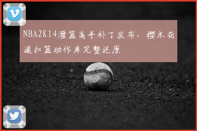 NBA2K14灌篮高手补丁发布,樱木花道扣篮动作库完整还原