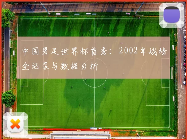 中国男足世界杯首秀:2002年战绩全记录与数据分析