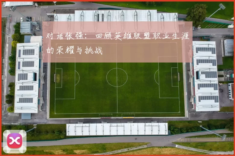 对话张强：回顾英雄联盟职业生涯的荣耀与挑战