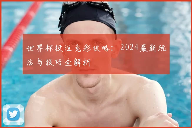 世界杯投注竞彩攻略:2024最新玩法与技巧全解析