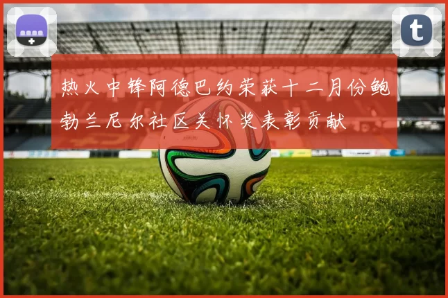 热火中锋阿德巴约荣获十二月份鲍勃兰尼尔社区关怀奖表彰贡献