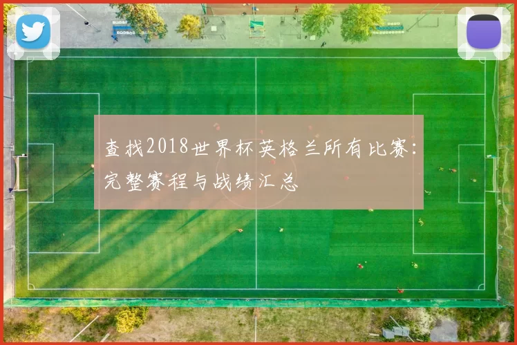 查找2018世界杯英格兰所有比赛:完整赛程与战绩汇总