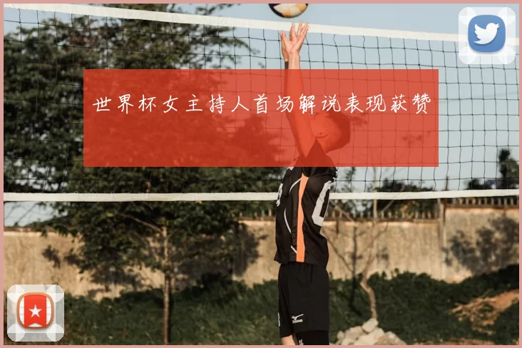 世界杯女主持人首场解说表现获赞