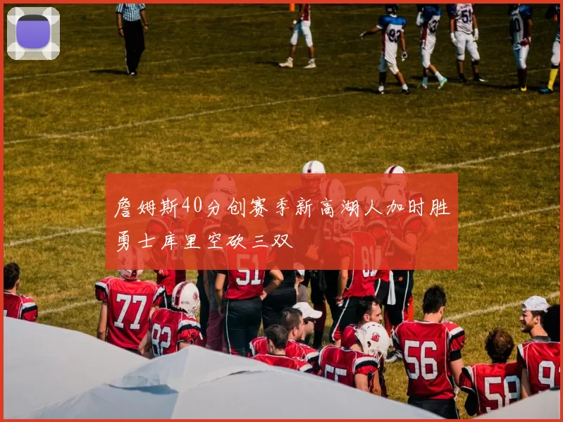 詹姆斯40分创赛季新高湖人加时胜勇士库里空砍三双