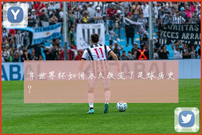 年世界杯如何永久改变了足球历史?