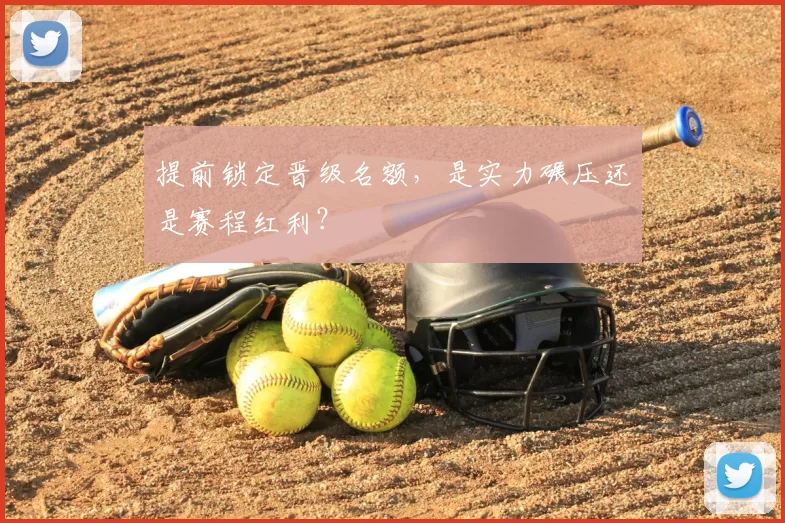 提前锁定晋级名额，是实力碾压还是赛程红利？