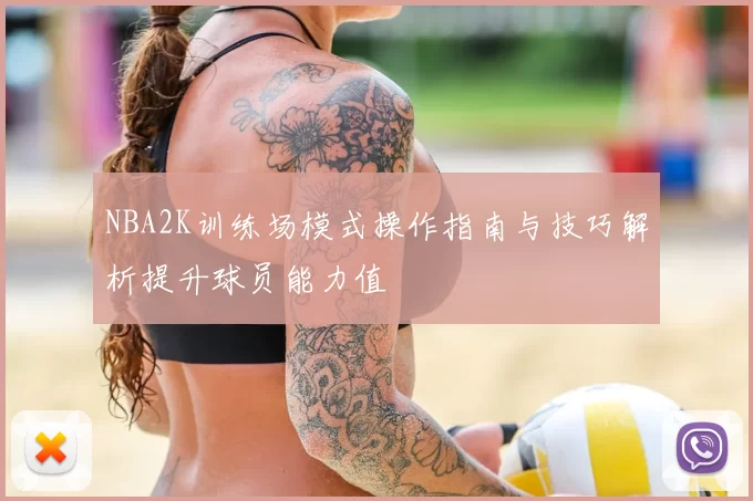 NBA2K训练场模式操作指南与技巧解析提升球员能力值