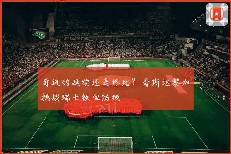 奇迹的延续还是终结？哥斯达黎加挑战瑞士铁血防线