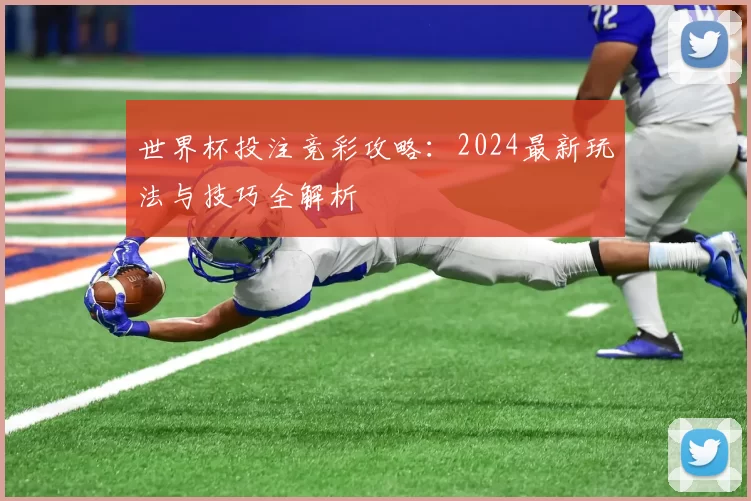 世界杯投注竞彩攻略:2024最新玩法与技巧全解析