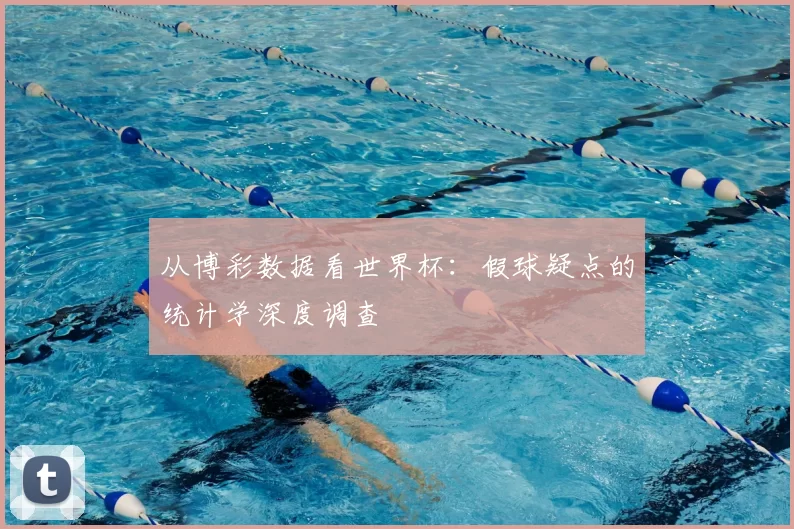 从博彩数据看世界杯:假球疑点的统计学深度调查