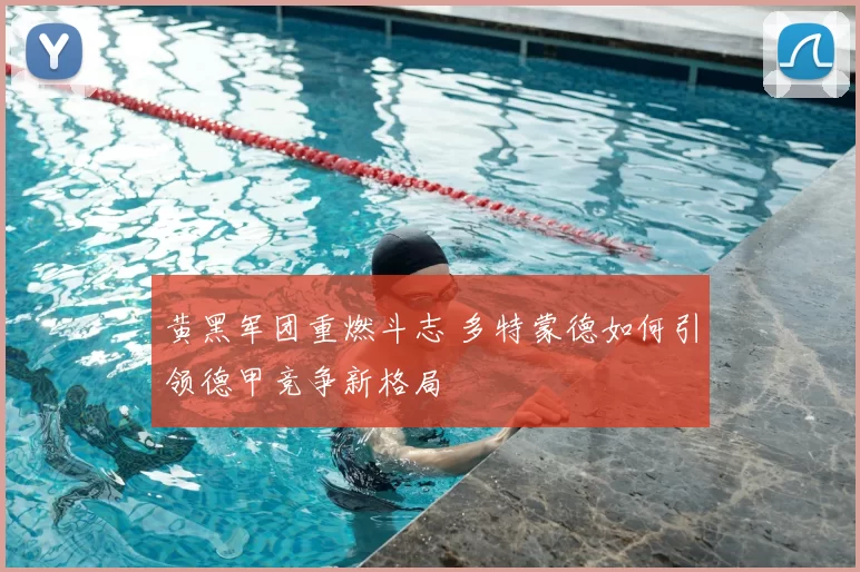 黄黑军团重燃斗志 多特蒙德如何引领德甲竞争新格局