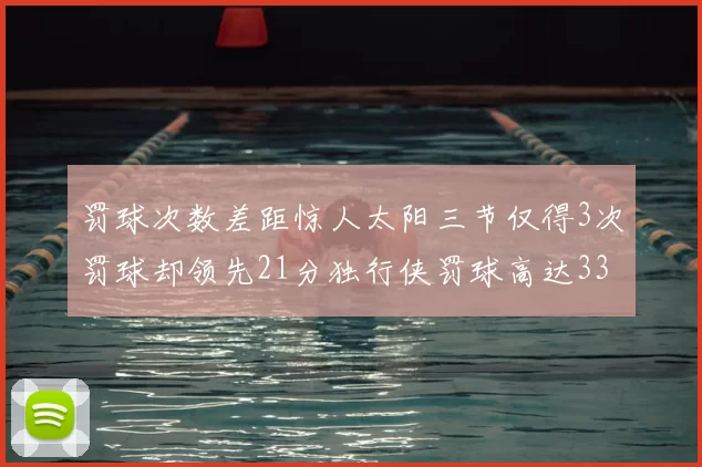 罚球次数差距惊人太阳三节仅得3次罚球却领先21分独行侠罚球高达33次