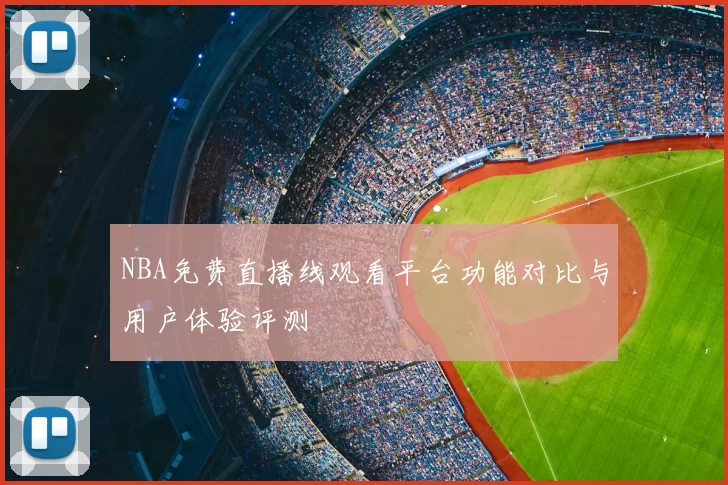 NBA免费直播线观看平台功能对比与用户体验评测