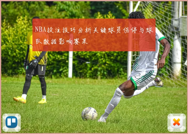 NBA投注技巧分析关键球员伤停与球队数据影响赛果