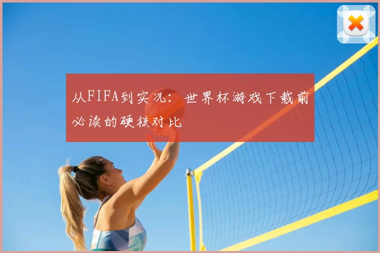 从FIFA到实况：世界杯游戏下载前必读的硬核对比