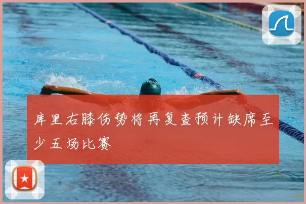 库里右膝伤势将再复查预计缺席至少五场比赛