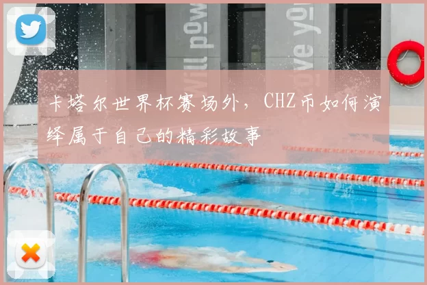 卡塔尔世界杯赛场外,CHZ币如何演绎属于自己的精彩故事