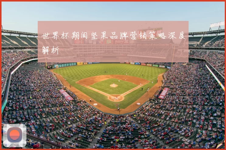 世界杯期间坚果品牌营销策略深度解析