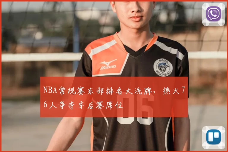 NBA常规赛东部排名大洗牌,热火76人争夺季后赛席位