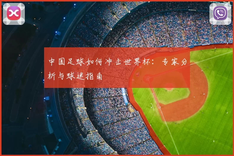 中国足球如何冲击世界杯:专家分析与球迷指南