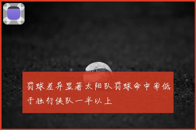 罚球差异显著太阳队罚球命中率低于独行侠队一半以上
