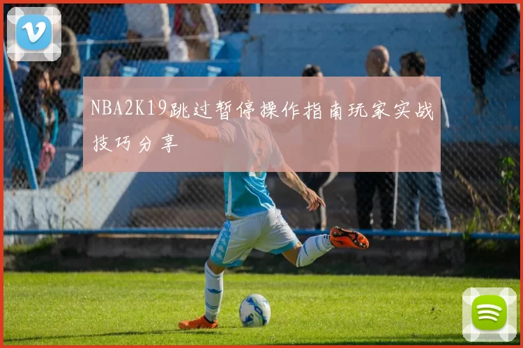 NBA2K19跳过暂停操作指南玩家实战技巧分享