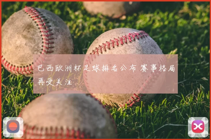 巴西欧洲杯足球排名公布 赛事格局再受关注