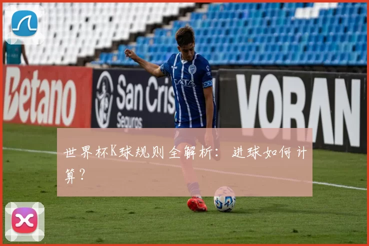 世界杯K球规则全解析:进球如何计算?