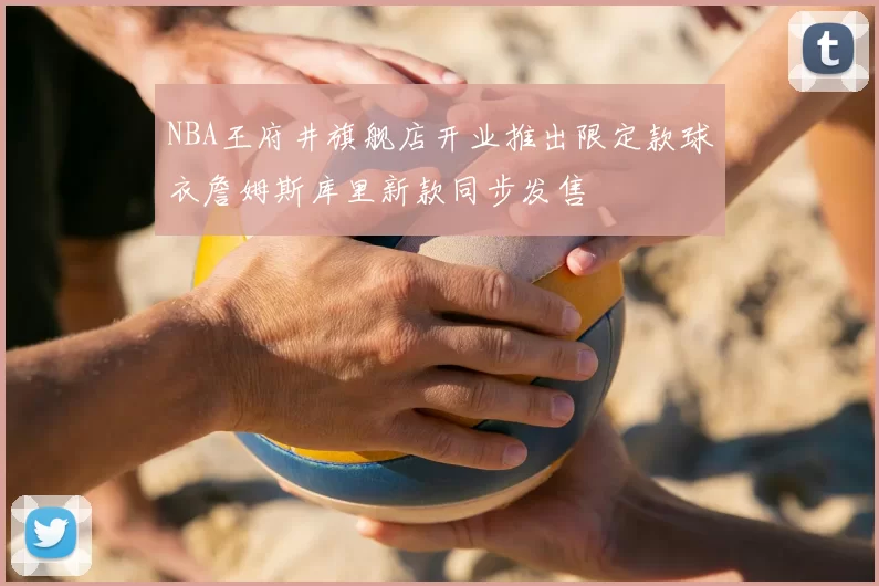 NBA王府井旗舰店开业推出限定款球衣詹姆斯库里新款同步发售
