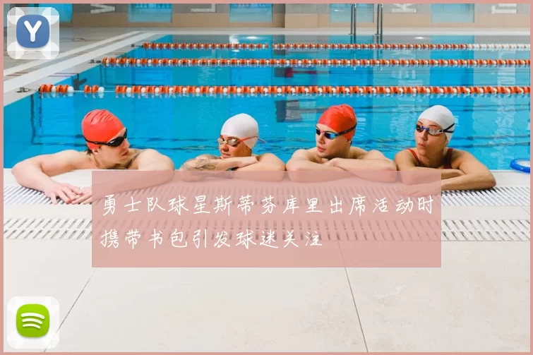 勇士队球星斯蒂芬库里出席活动时携带书包引发球迷关注