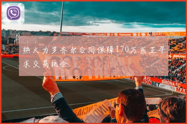热火为罗齐尔合同保障170万或正寻求交易机会