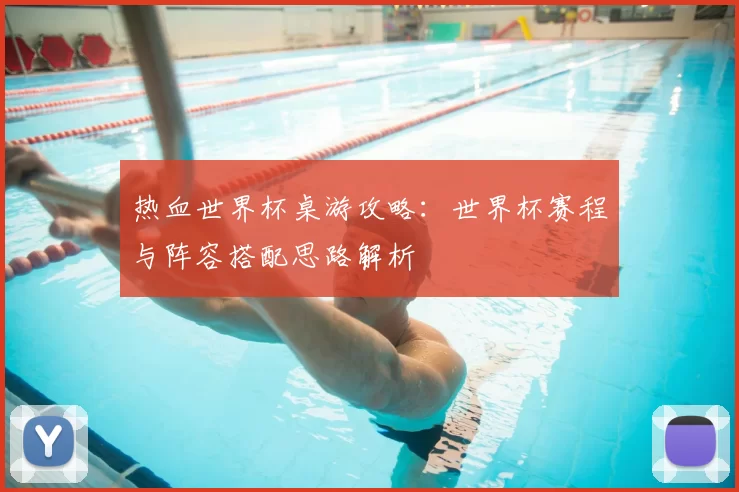 热血世界杯桌游攻略：世界杯赛程与阵容搭配思路解析
