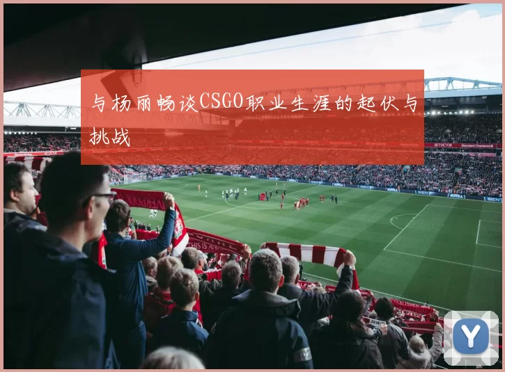 与杨丽畅谈CSGO职业生涯的起伏与挑战
