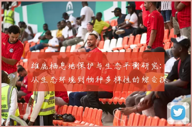 雄鹿栖息地保护与生态平衡研究：从生态环境到物种多样性的综合探讨