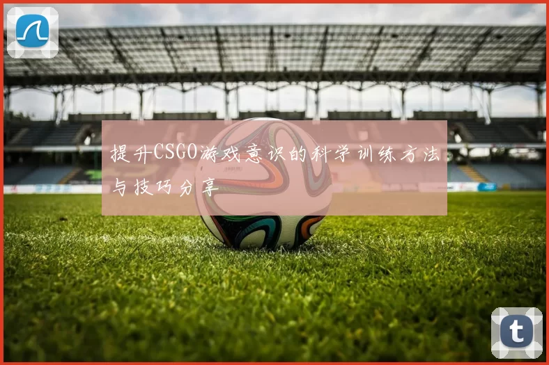 提升CSGO游戏意识的科学训练方法与技巧分享