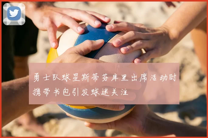 勇士队球星斯蒂芬库里出席活动时携带书包引发球迷关注