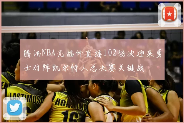 腾讯NBA无插件直播102场次迎来勇士对阵凯尔特人总决赛关键战