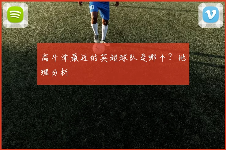 离牛津最近的英超球队是哪个？地理分析