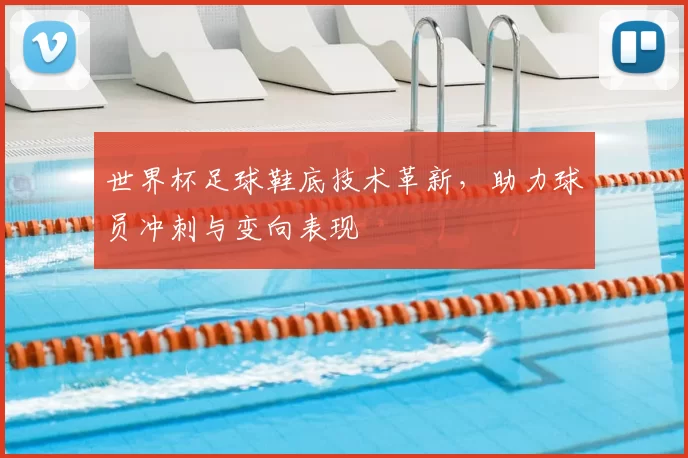 世界杯足球鞋底技术革新,助力球员冲刺与变向表现