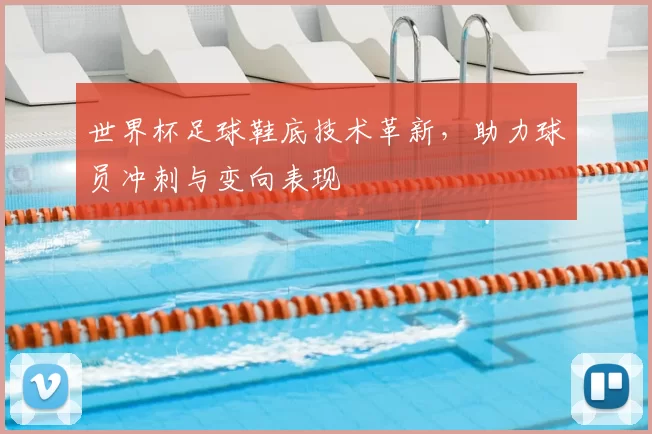 世界杯足球鞋底技术革新，助力球员冲刺与变向表现