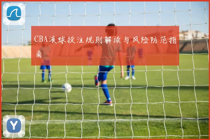 CBA滚球投注规则解读与风险防范指南