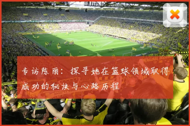 专访陈丽：探寻她在篮球领域取得成功的秘诀与心路历程