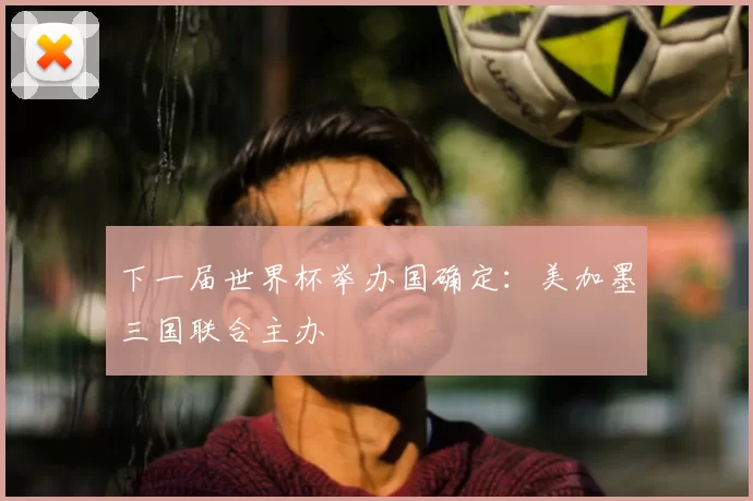 下一届世界杯举办国确定：美加墨三国联合主办