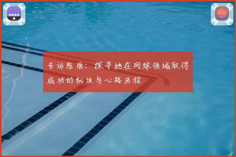专访陈丽：探寻她在网球领域取得成功的秘诀与心路历程