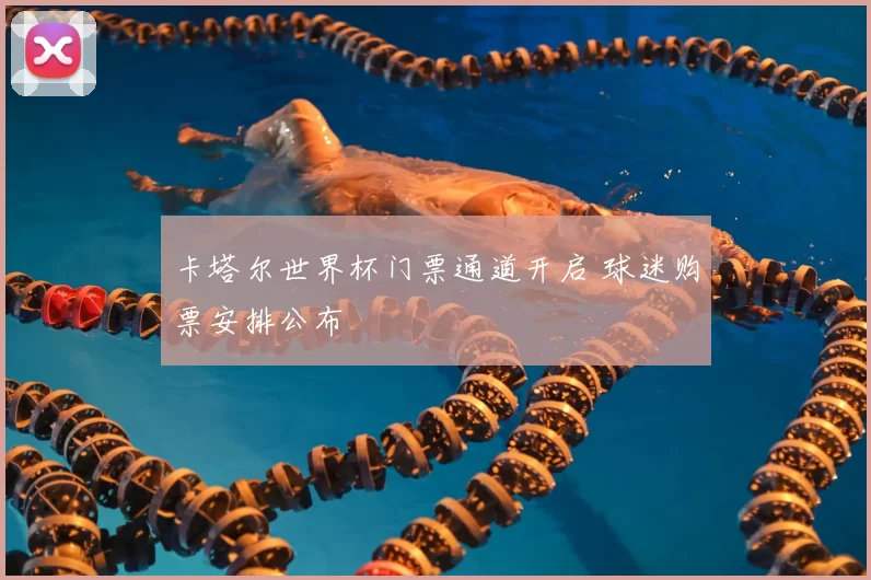 卡塔尔世界杯门票通道开启 球迷购票安排公布
